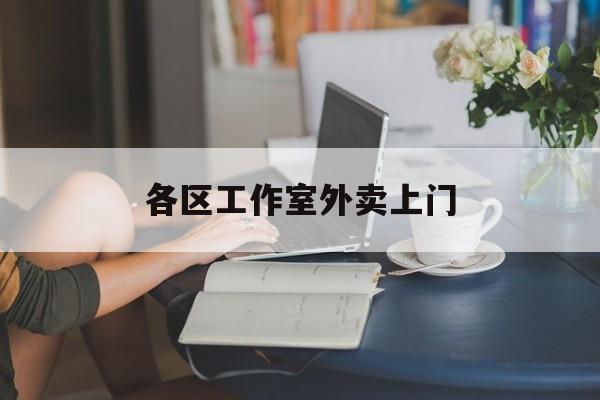 常宁上海工作室外卖微信最新资讯（谁能告诉我哪里有常宁各区工作室外卖上门？）