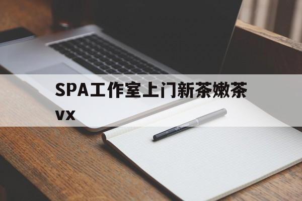 常宁广州哪里可以找约茶新茶的品茶地最新资讯（谁能告诉我哪里有常宁SPA工作室上门新茶嫩茶vx？）