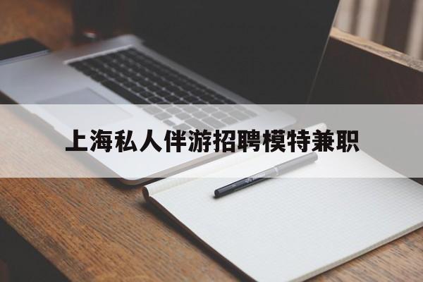 常宁关于上海私人伴游招聘模特兼职的信息